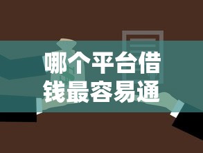 哪个平台借钱最容易通过拢共有哪些选择？7个哪些网贷平台容易贷款详解