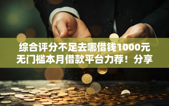 综合评分不足去哪借钱1000元无门槛本月借款平台力荐！分享小额网贷口子1000元无门槛借款