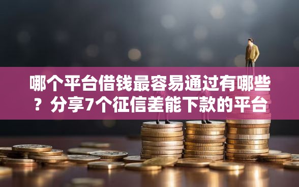 哪个平台借钱最容易通过有哪些？分享7个征信差能下款的平台