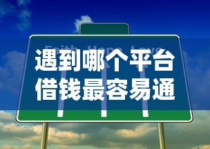遇到哪个平台借钱最容易通过怎么办？或可尝试这7个黑户借钱的平台100%能借