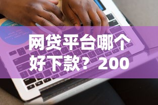 网贷平台哪个好下款？2000元无门槛借款平台推荐，6个借款平台能贷款盘点