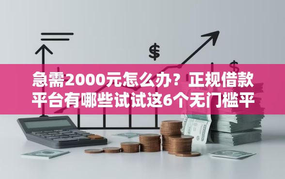 急需2000元怎么办？正规借款平台有哪些试试这6个无门槛平台