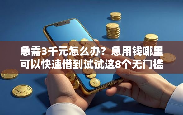 急需3千元怎么办？急用钱哪里可以快速借到试试这8个无门槛平台