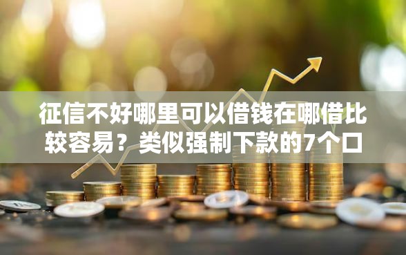 征信不好哪里可以借钱在哪借比较容易？类似强制下款的7个口子参考