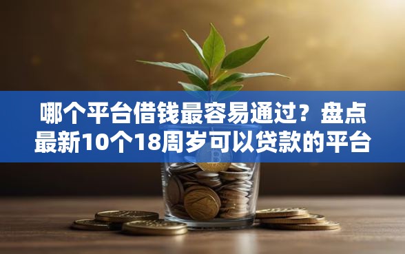 哪个平台借钱最容易通过？盘点最新10个18周岁可以贷款的平台