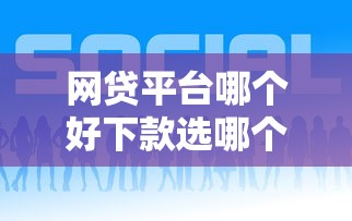 网贷平台哪个好下款选哪个平台？7个网贷借款平台好下款推荐