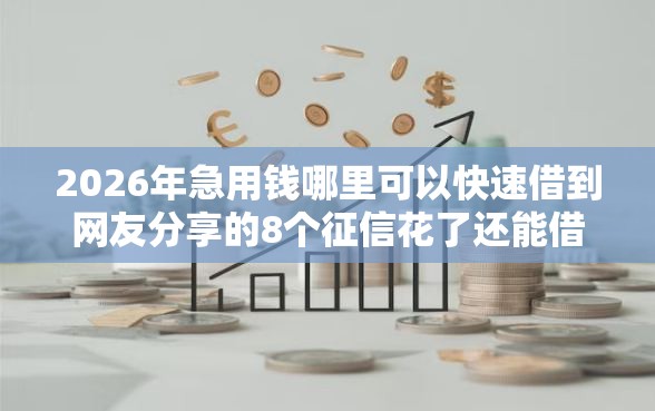 2026年急用钱哪里可以快速借到网友分享的8个征信花了还能借钱的平台我觉得不错！