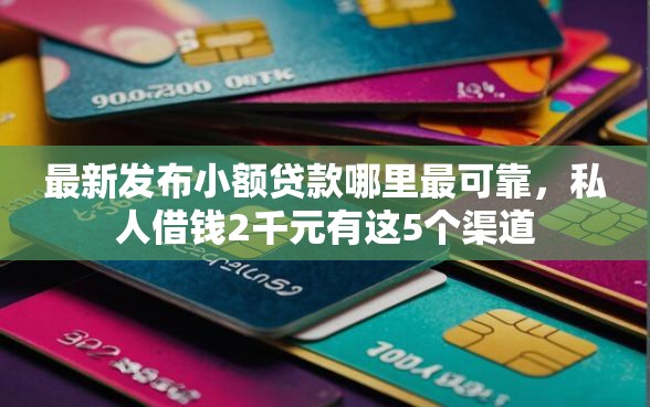最新发布小额贷款哪里最可靠,私人借钱2千元有这5个渠道 最新发布小额贷款哪里最可靠,私人借钱2千元有这5个渠道