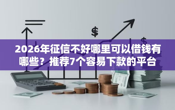 2026年征信不好哪里可以借钱有哪些?推荐7个容易下款的平台 2026年征信不好哪里可以借钱有哪些?推荐7个容易下款的平台