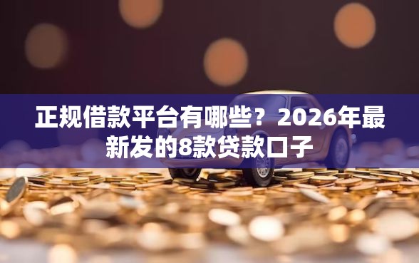 正规借款平台有哪些?2026年最新发的8款贷款口子 正规借款平台有哪些?2026年最新发的8款贷款口子