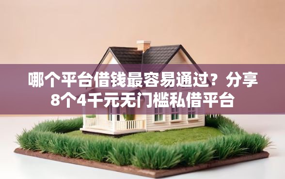 哪个平台借钱最容易通过？分享8个4千元无门槛私借平台