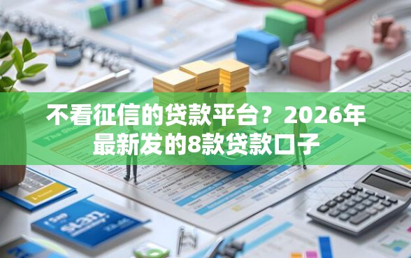 不看征信的贷款平台？2026年最新发的8款贷款口子