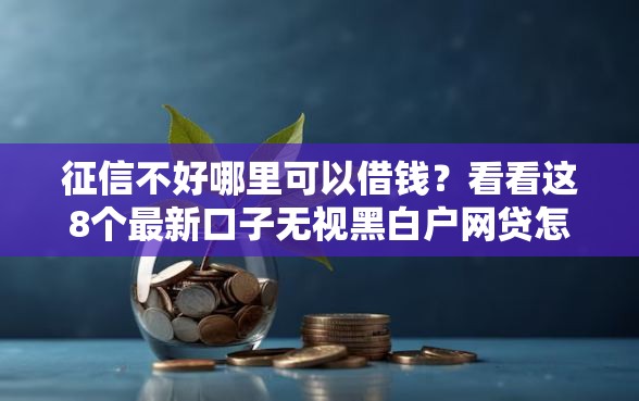 征信不好哪里可以借钱?看看这8个最新口子无视黑白户网贷怎么样 征信不好哪里可以借钱?看看这8个最新口子无视黑白户网贷怎么样