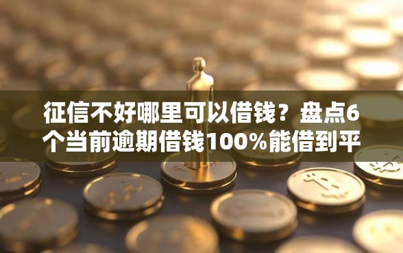 征信不好哪里可以借钱？盘点6个当前逾期借钱100%能借到平台给你参考