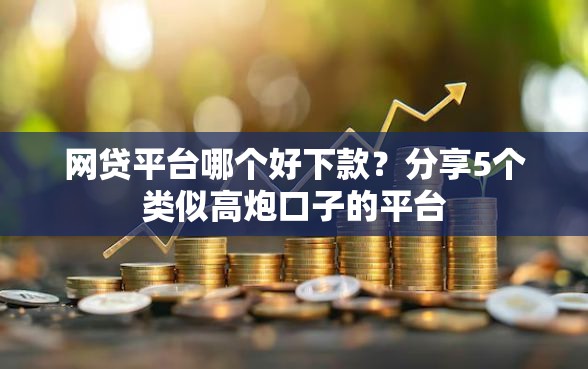 网贷平台哪个好下款？分享5个类似高炮口子的平台
