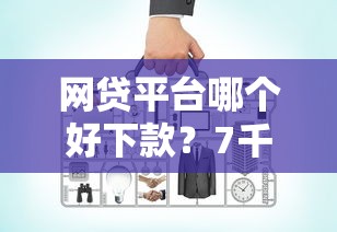 网贷平台哪个好下款？7千元无门槛借款平台推荐，7个20岁可以借钱平台不查征信的口子盘点
