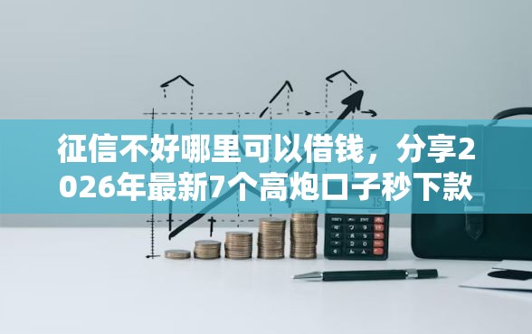 征信不好哪里可以借钱，分享2026年最新7个高炮口子秒下款