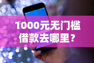 1000元无门槛借款去哪里？哪个平台借钱最容易通过看这8个平台