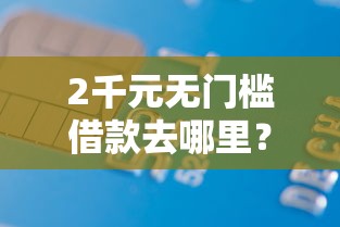 2千元无门槛借款去哪里？征信不好哪里可以借钱看这7个平台