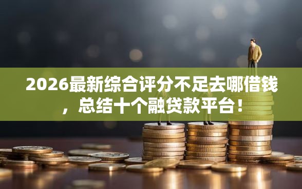 2026最新综合评分不足去哪借钱，总结十个融贷款平台！