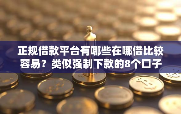 正规借款平台有哪些在哪借比较容易？类似强制下款的8个口子参考