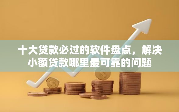 十大贷款必过的软件盘点，解决小额贷款哪里最可靠的问题