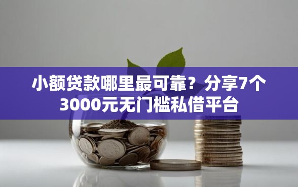 小额贷款哪里最可靠？分享7个3000元无门槛私借平台