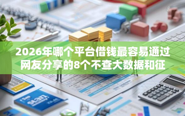 2026年哪个平台借钱最容易通过网友分享的8个不查大数据和征信的贷款平台我觉得不错！