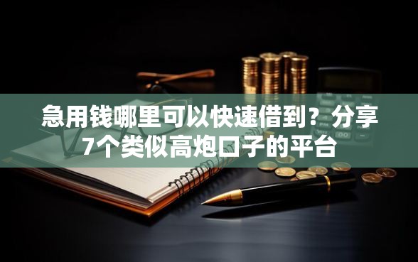 急用钱哪里可以快速借到？分享7个类似高炮口子的平台