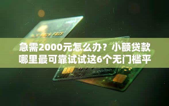 急需2000元怎么办？小额贷款哪里最可靠试试这6个无门槛平台