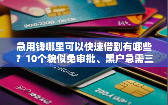 急用钱哪里可以快速借到有哪些?10个貌似免审批、黑户急需三万秒到的的口子合集 急用钱哪里可以快速借到有哪些?10个貌似免审批、黑户急需三万秒到的的口子合集