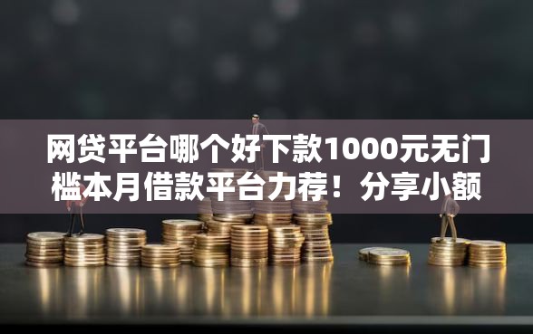 网贷平台哪个好下款1000元无门槛本月借款平台力荐！分享小额网贷口子1000元无门槛借款