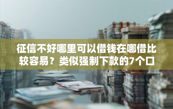 征信不好哪里可以借钱在哪借比较容易？类似强制下款的7个口子参考