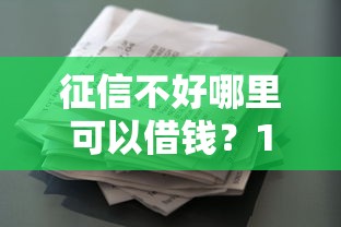 征信不好哪里可以借钱?10个靠谱贷款平台小额贷款不看征信推荐 征信不好哪里可以借钱?10个靠谱贷款平台小额贷款不看征信推荐