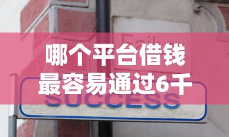 哪个平台借钱最容易通过6千元无门槛本月借款平台力荐!分享小额网贷口子6千元无门槛借款 哪个平台借钱最容易通过6千元无门槛本月借款平台力荐!分享小额网贷口子6千元无门槛借款