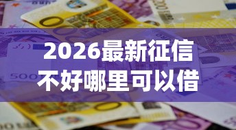 2026最新征信不好哪里可以借钱（支持微信），8个不用面签和芝麻分的贷款app无私分享