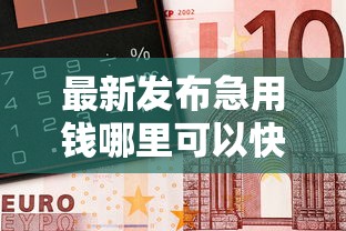 最新发布急用钱哪里可以快速借到，私人借钱10000元有这6个渠道