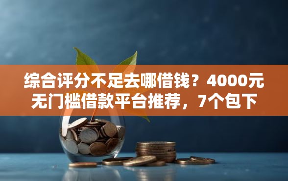 综合评分不足去哪借钱?4000元无门槛借款平台推荐,7个包下款平台无视黑白盘点 综合评分不足去哪借钱?4000元无门槛借款平台推荐,7个包下款平台无视黑白盘点