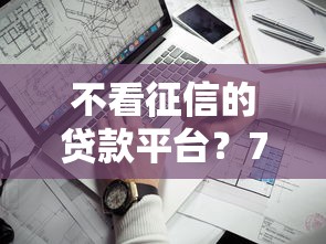 不看征信的贷款平台？7个支持下款到微信的额度高的网贷平台