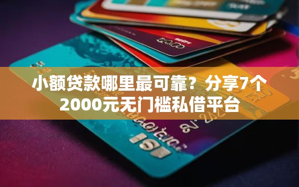 小额贷款哪里最可靠？分享7个2000元无门槛私借平台