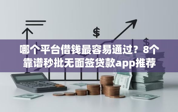 哪个平台借钱最容易通过?8个靠谱秒批无面签贷款app推荐 哪个平台借钱最容易通过?8个靠谱秒批无面签贷款app推荐