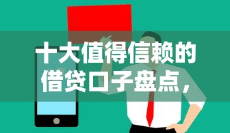 十大值得信赖的借贷口子盘点，解决哪个平台借钱最容易通过的问题